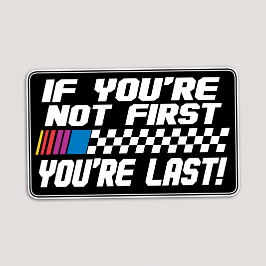 IF YOU'RE NOT FIRST YOU'RE LAST STICKER