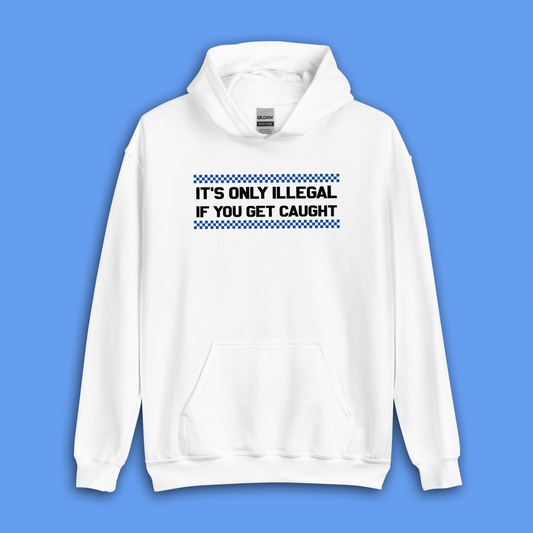 IT'S ONLY ILLEGAL IF YOU GET CAUGHT HOODIE