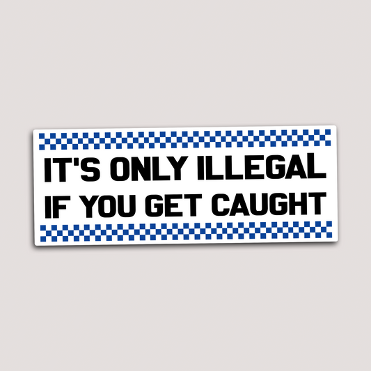 IT'S ONLY ILLEGAL IF YOU GET CAUGHT STICKER