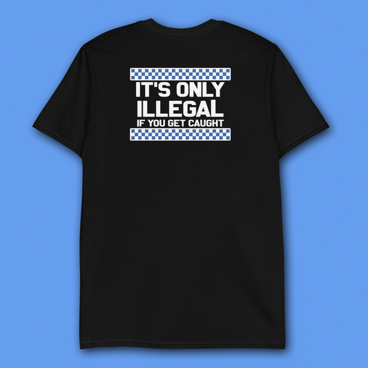 ONLY ILLEGAL IF YOU GET CAUGHT BLACK T-SHIRT