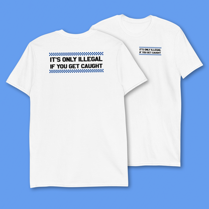 ONLY ILLEGAL IF YOU GET CAUGHT T-SHIRT
